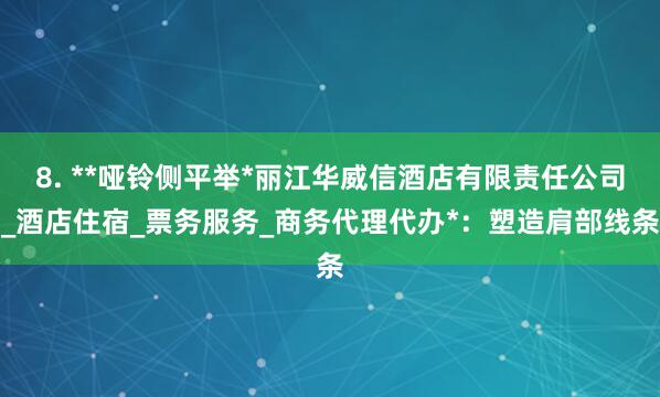 8. **哑铃侧平举*丽江华威信酒店有限责任公司_酒店住宿_票务服务_商务代理代办*:塑造肩部线条